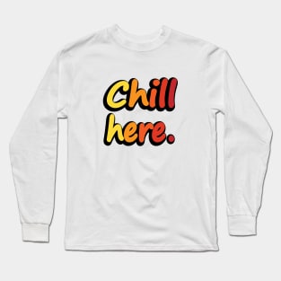 Chill Here - Fun Quote Long Sleeve T-Shirt